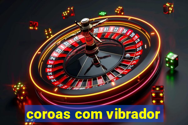 coroas com vibrador